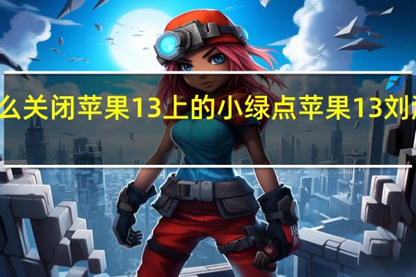 怎么关闭苹果13上的小绿点 苹果13刘海变小了
