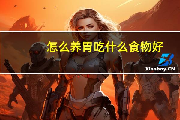 怎么养胃吃什么食物好(怎么养胃)