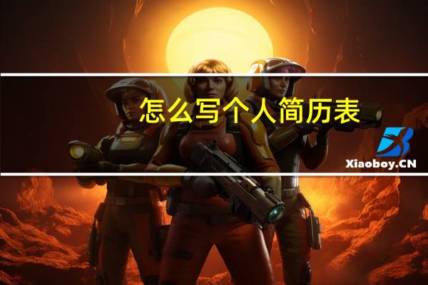 怎么写个人简历表（填写个人简历）