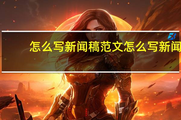 怎么写新闻稿范文 怎么写新闻