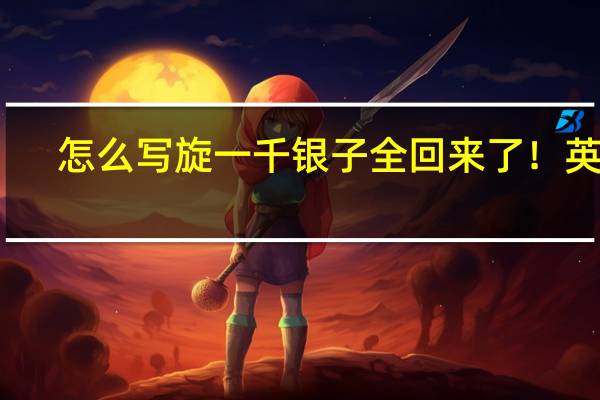 怎么写旋一千银子全回来了!英语?