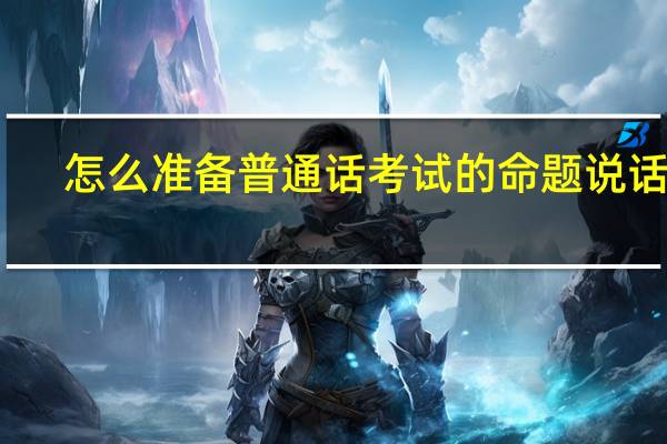 怎么准备普通话考试的命题说话啊,能戴稿子吗 普通话考试命题说话