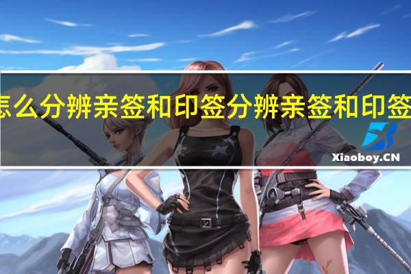 怎么分辨亲签和印签 分辨亲签和印签的方法
