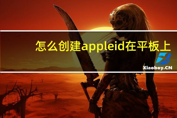 怎么创建appleid在平板上（怎么创建apple id）