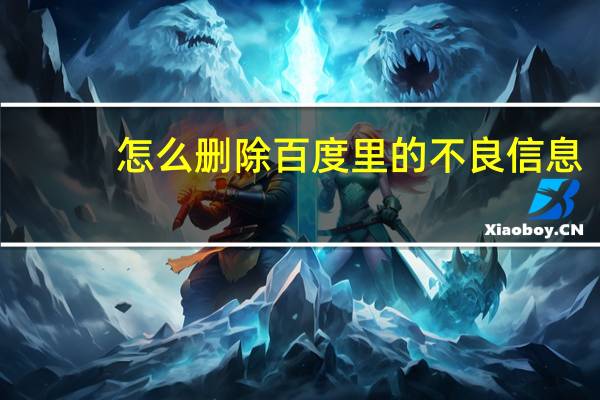 怎么删除百度里的不良信息（怎么删除百度提问）