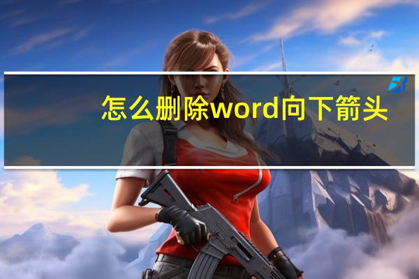 怎么删除word向下箭头（word向下箭头）