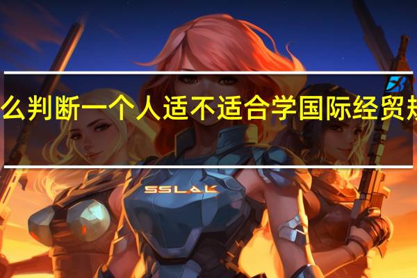 怎么判断一个人适不适合学国际经贸规则专业