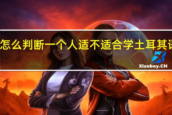 怎么判断一个人适不适合学土耳其语专业