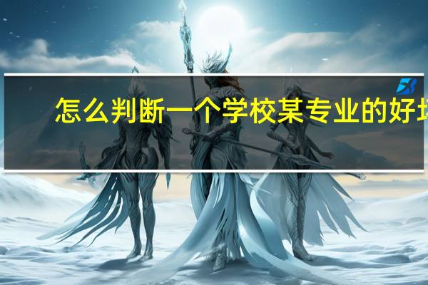 怎么判断一个学校某专业的好坏