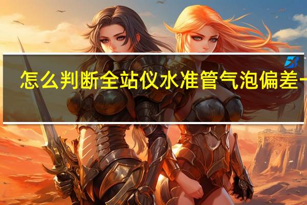 怎么判断全站仪水准管气泡偏差一格