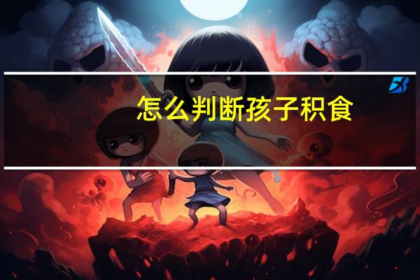 怎么判断孩子积食，应该怎么办