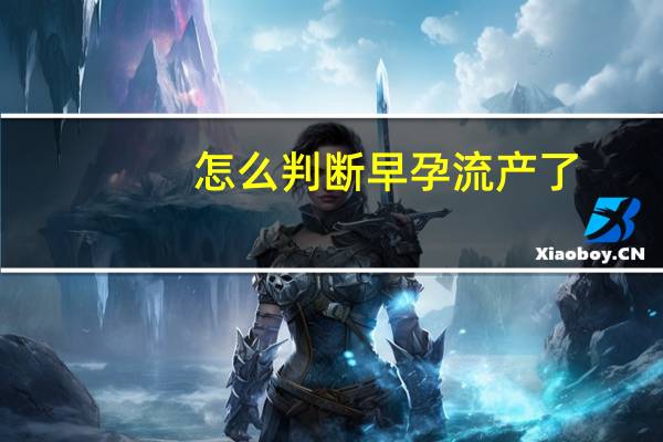 怎么判断早孕流产了(怎么判断早孕)