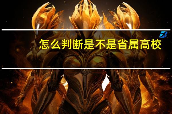 怎么判断是不是省属高校