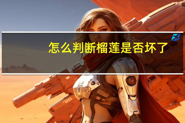 怎么判断榴莲是否坏了