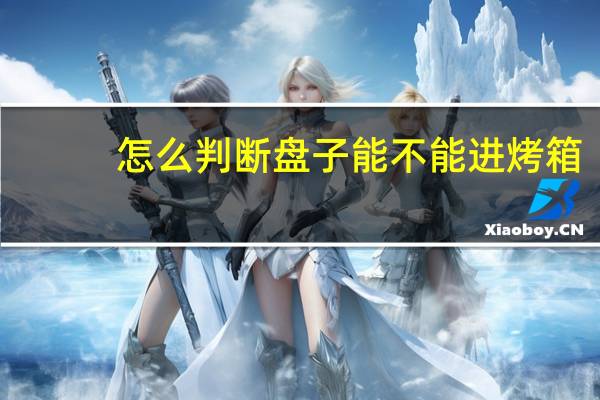 怎么判断盘子能不能进烤箱