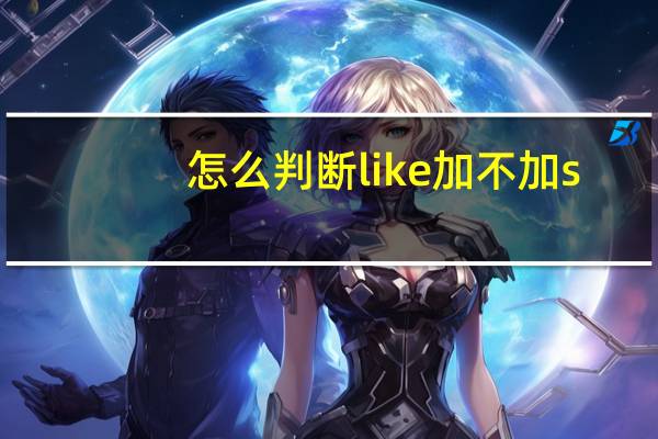 怎么判断like加不加s
