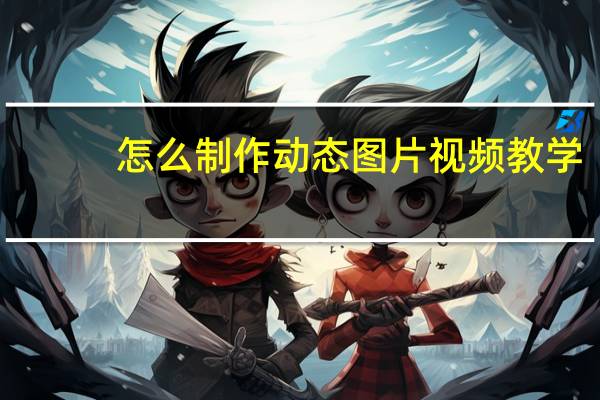 怎么制作动态图片视频教学（怎么制作动态图片）