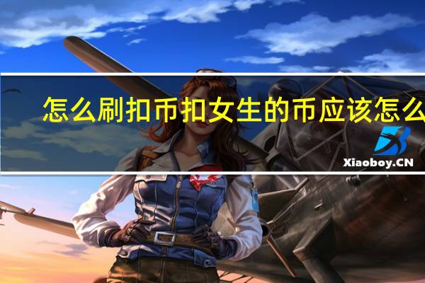 怎么刷扣币 扣女生的币应该怎么扣