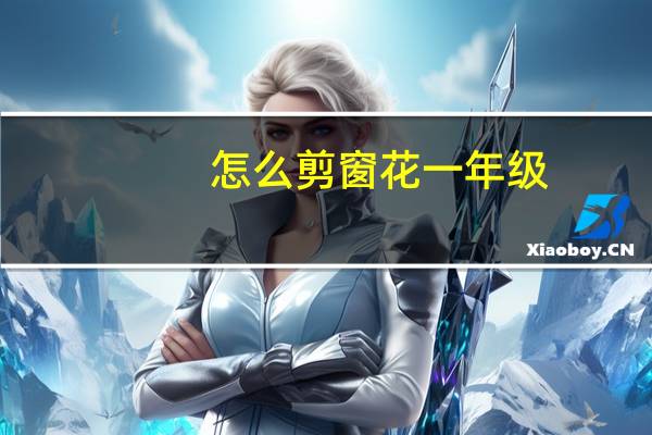 怎么剪窗花一年级（怎么剪窗花）