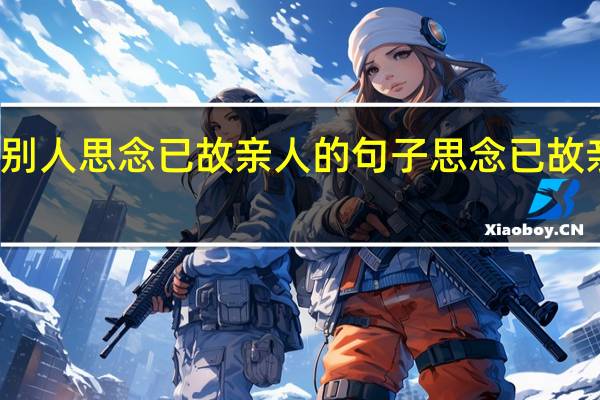 怎么劝别人思念已故亲人的句子 思念已故亲人发朋友圈