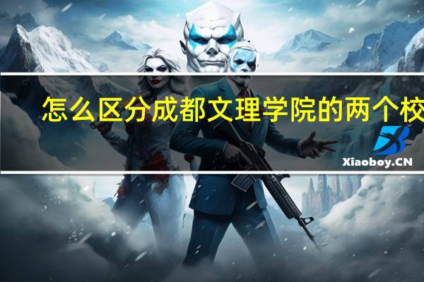 怎么区分成都文理学院的两个校区