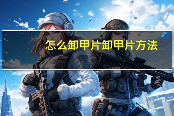 怎么卸甲片 卸甲片方法