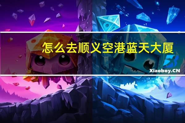 怎么去顺义空港蓝天大厦