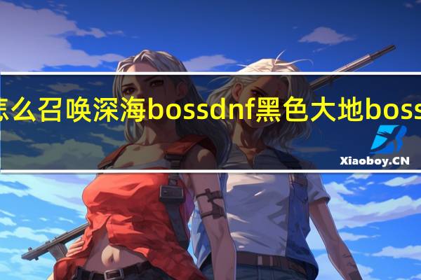 怎么召唤深海boss dnf黑色大地boss怎么打
