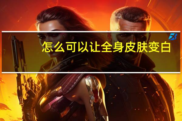 怎么可以让全身皮肤变白