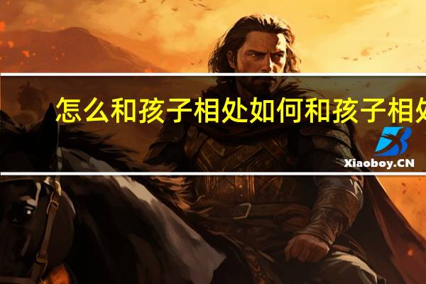 怎么和孩子相处 如何和孩子相处