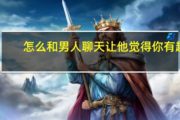 怎么和男人聊天让他觉得你有趣