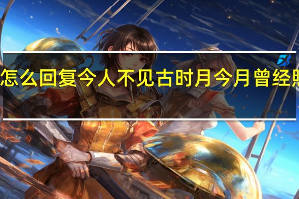 怎么回复今人不见古时月今月曾经照古人