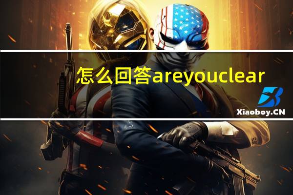 怎么回答are you clear