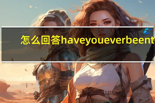 怎么回答have you ever been to