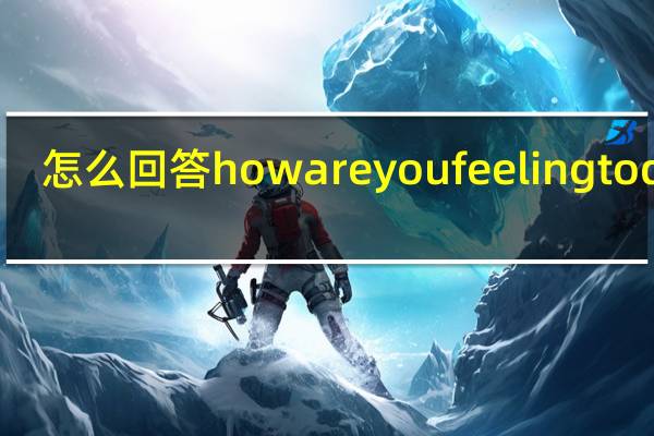 怎么回答how are you feeling today