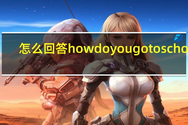 怎么回答how do you go to school