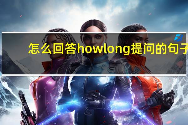 怎么回答how long提问的句子