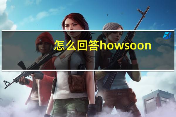 怎么回答how soon
