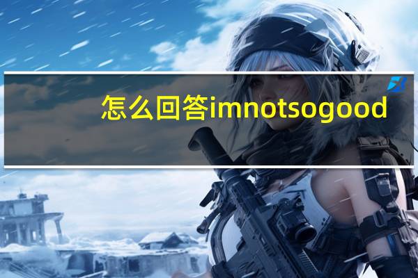 怎么回答imnotsogood