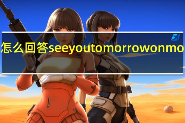 怎么回答see you tomorrow on monday