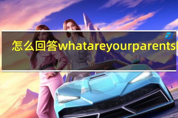 怎么回答what are your parents like