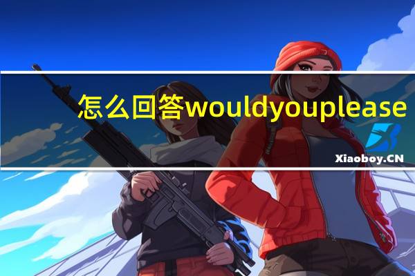 怎么回答would you please