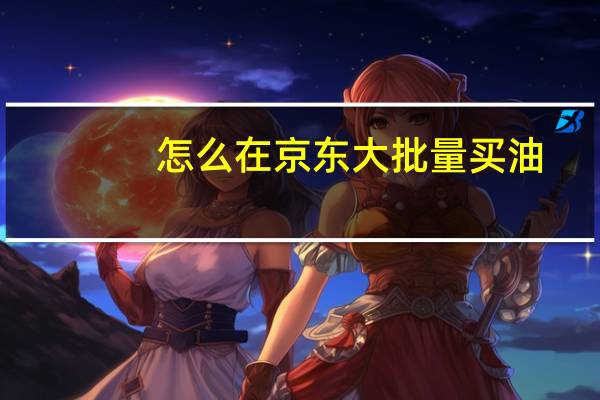 怎么在京东大批量买油