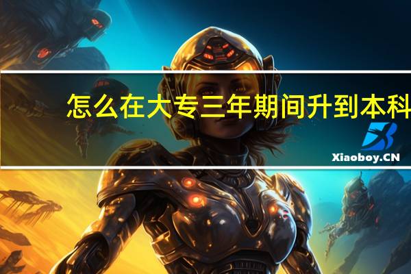 怎么在大专三年期间升到本科