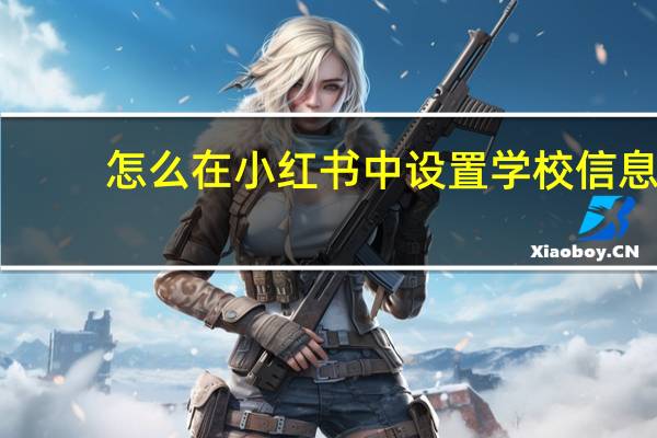 怎么在小红书中设置学校信息