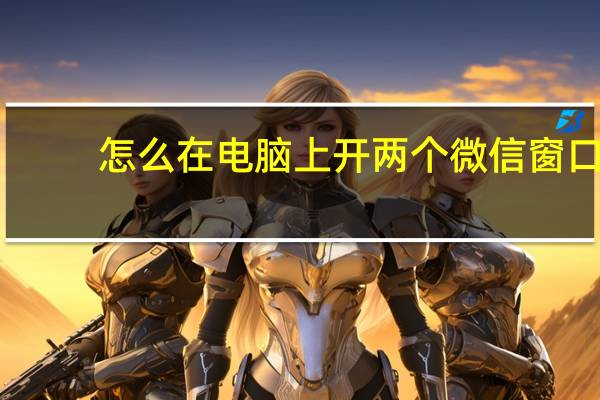 怎么在电脑上开两个微信窗口（怎么在电脑上开两个微信）