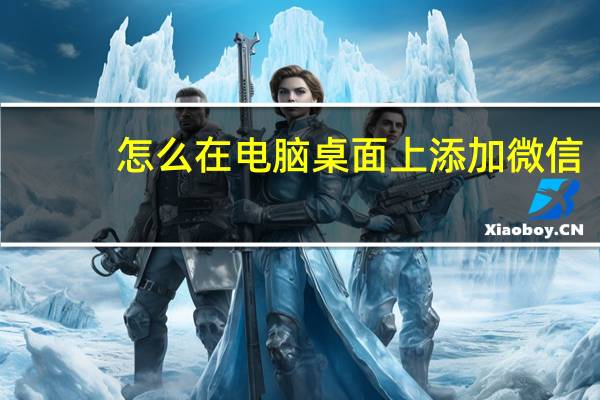 怎么在电脑桌面上添加微信(怎么在电脑桌面上添加便签)