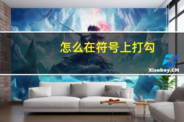 怎么在符号上打勾（正确符号勾怎么打）