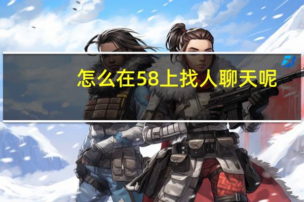 怎么在58上找人聊天呢