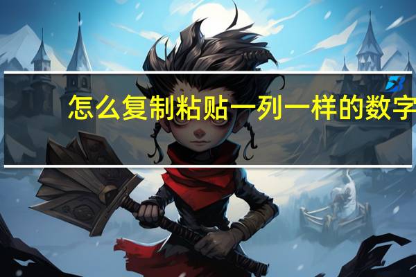 怎么复制粘贴一列一样的数字（怎么复制粘贴）